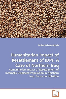Humanitarian Impact of Resettlement of IDPs: A Case of Northern Iraq by Acharya-Koirala, Pushpa