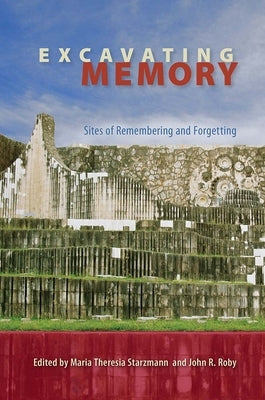 Excavating Memory: Sites of Remembering and Forgetting by Starzmann, Maria Theresia