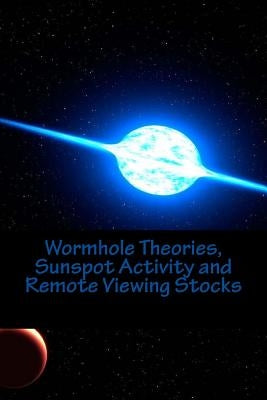 Wormhole Theories, Sunspot Activity and Remote Viewing Stocks: Published by the Institute for Solar Studies, Santa Monica, CA. by Rauvers, Scott