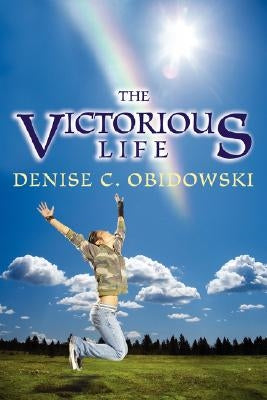 The Victorious Life by Obidowski, Denise C.