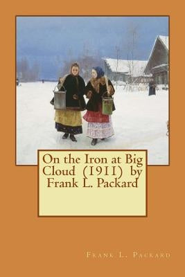 On the Iron at Big Cloud (1911) by Frank L. Packard by Packard, Frank L.