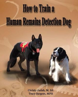 How to Train a Human Remains Detection Dog by Sargent Mph, Tracy C.