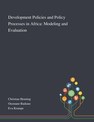 Development Policies and Policy Processes in Africa: Modeling and Evaluation by Christian Henning