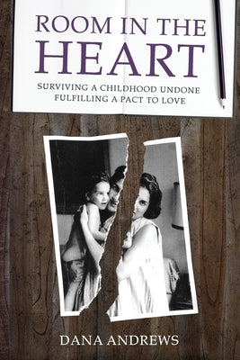 Room in the Heart: Surviving a Childhood Undone, Fulfilling a Pact to Love by Andrews, Dana