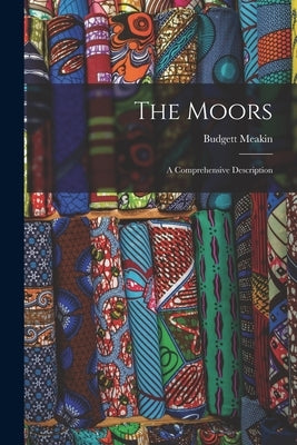 The Moors; a Comprehensive Description by Meakin, Budgett