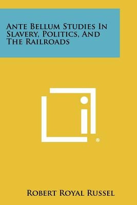 Ante Bellum Studies in Slavery, Politics, and the Railroads by Russel, Robert Royal