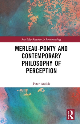 Merleau-Ponty and Contemporary Philosophy of Perception by Antich, Peter