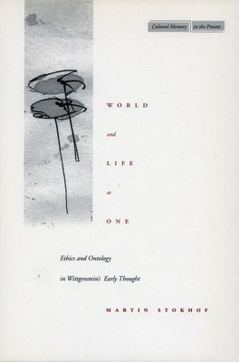 World and Life as One: Ethics and Ontology in Wittgenstein's Early Thought by Stokhof, Martin