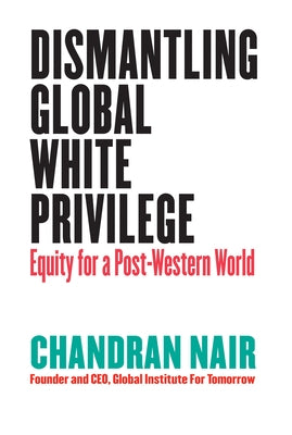 Dismantling Global White Privilege: Equity for a Post-Western World by Nair, Chandran
