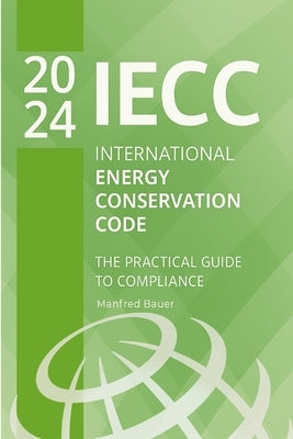 2024 International Energy Conservation Code (IECC): The Practical Guide to Compliance by Bauer, Manfred