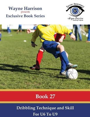 Dribbling Technique and Skill for U6 to U9 by Harrison, Wayne