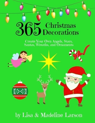 365 Christmas Decorations Design a Decoration a Day: Create Your Own Angels, Stars, Santas, Wreaths, and Ornaments by Larson, Madeline