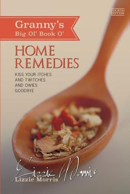 Granny's Big Ol' Book O' Home Remedies: Kiss Your Itches and Twitches and Owies Goodby by Morris, Lizzie