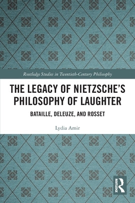 The Legacy of Nietzsche's Philosophy of Laughter: Bataille, Deleuze, and Rosset by Amir, Lydia