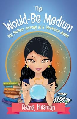 The Would-Be Medium: My Ten-Year Journey as a Workshop Junkie by Huisman, Rena