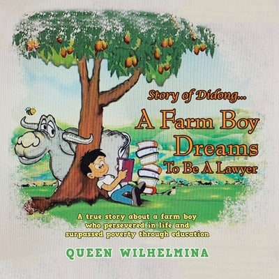 Story of Didong...A Farm Boy Dreams to Be a Lawyer: A True Story About a Farm Boy Who Persevered in Life and Surpassed Poverty Through Education by Wilhelmina, Queen