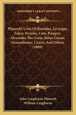 Plutarch's Lives Of Romulus, Lycurgus, Solon, Pericles, Cato, Pompey, Alexander The Great, Julius Caesar, Demosthenes, Cicero, And Others (1889) by Plutarch, John Langhorne