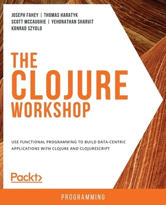 The Clojure Workshop by Fahey, Joseph