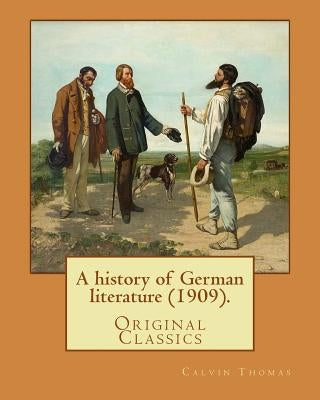 A history of German literature (1909). By: Calvin Thomas (linguist): (Original Classics). Calvin Thomas (October 28, 1854 near Lapeer, Michigan - Nove by Thomas, Calvin