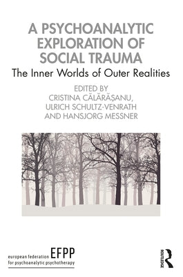 A Psychoanalytic Exploration of Social Trauma: The Inner Worlds of Outer Realities by Călărășanu, Cristina