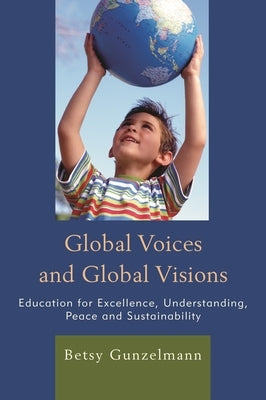 Global Voices and Global Visions: Education for Excellence, Understanding, Peace and Sustainability by Gunzelmann, Betsy