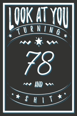 Look At You Turning 78 And Shit: 78 Years Old Gifts. 78th Birthday Funny Gift for Men and Women. Fun, Practical And Classy Alternative to a Card. by Publishing, Birthday Gifts