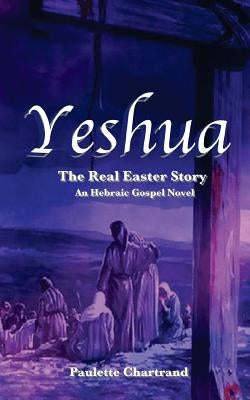 Yeshua: The Real Easter Story by Chartrand, Paulette