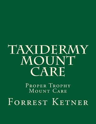 Taxidermy Mount Care: Proper Trophy Mount Care by Ketner, Forrest