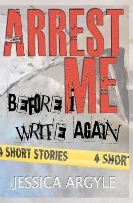 Arrest Me: Before I Write Again by Argyle, Jessica