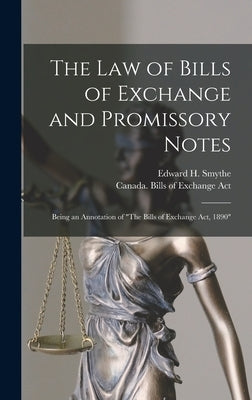 The Law of Bills of Exchange and Promissory Notes [microform]: Being an Annotation of The Bills of Exchange Act, 1890 by Smythe, Edward H. (Edward Handley) B.