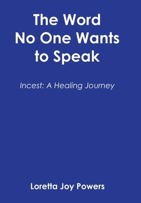 The Word No One Wants to Speak: Incest: A Healing Journey by Powers, Loretta Joy