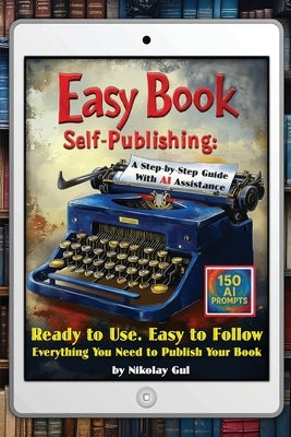 Easy Book Self-Publishing: A Step-by-Step Guide with AI Assistance by Gul, Nikolay