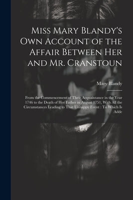 Miss Mary Blandy's Own Account of the Affair Between Her and Mr. Cranstoun: From the Commencement of Their Acquaintance in the Year 1746 to the Death by Blandy, Mary