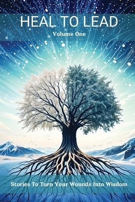 Heal to Lead: Stories To Turn Your Wounds Into Wisdom, Volume One by Grace, Jennifer