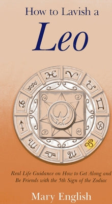 How to Lavish a Leo: Real Life Guidance on How to Get Along and Be Friends with the 5th Sign of the Zodiac by English, Mary