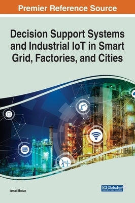 Decision Support Systems and Industrial IoT in Smart Grid, Factories, and Cities by Butun, Ismail