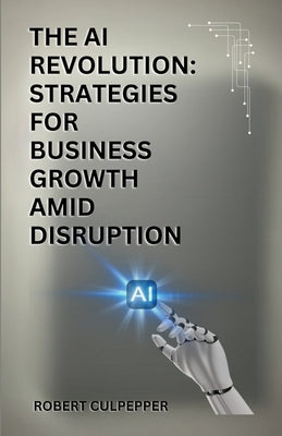 The AI Revolution: Strategies For Business Growth Amid Disruption by Culpepper, Robert