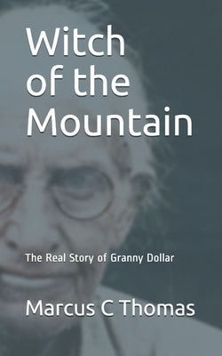 Witch of the Mountain: The Real Story of Granny Dollar by Thomas, Marcus C.