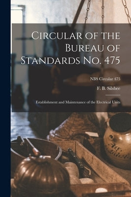 Circular of the Bureau of Standards No. 475: Establishment and Maintenance of the Electrical Units; NBS Circular 475 by Silsbee, F. B.