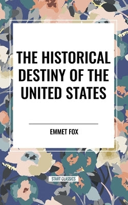 The Historical Destiny of the United States by Fox, Emmet