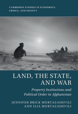 Land, the State, and War: Property Institutions and Political Order in Afghanistan by Murtazashvili, Jennifer Brick