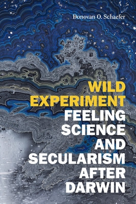 Wild Experiment: Feeling Science and Secularism After Darwin by Schaefer, Donovan O.