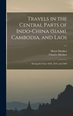 Travels in the Central Parts of Indo-China (Siam), Cambodia, and Laos: During the Years 1858, 1859, and 1860; v.1 by Mouhot, Henri 1826-1861