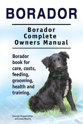 Borador. Borador Complete Owners Manual. Borador book for care, costs, feeding, grooming, health and training. by Moore, Asia