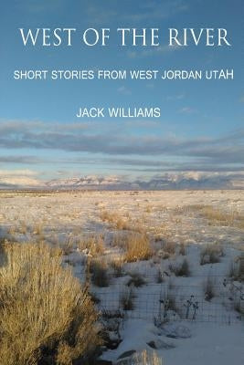 West of the River: Short Stories from West Jordan Utah by Williams, Jack