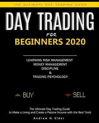 Day Trading for Beginners 2020: The Ultimate Day Trading Guide to Make a Living and Create a Passive Income with the Best Tools, Learning Risk Managem by Elder, Andrew H.