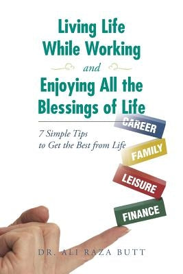 Living Life While Working and Enjoying All the Blessings of Life: 7 Simple Tips to Get the Best from Life by Butt, Ali Raza