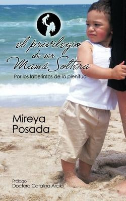 El Privilegio de Ser Mama Soltera by Posada, Mireya