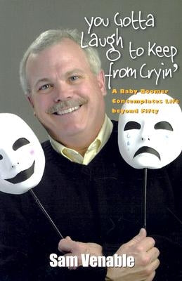 You Gotta Laugh to Keep from Cryin': A Baby Boomer Contemplates Life Beyond Fifty by Venable, Sam