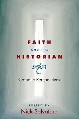 Faith and the Historian: Catholic Perspectives by Salvatore, Nick